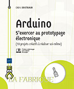 Arduino S'exercer au prototypage électronique (10 projets créatifs à réaliser soi-même)