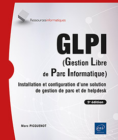 GLPI (Gestion Libre de Parc Informatique) - Installation et configuration d'une solution de gestion de parc et de helpdesk (5e édition)