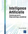 Intelligence Artificielle Premiers pas vers le Deep Learning en JavaScript