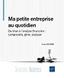 Ma petite entreprise au quotidien Du bilan à l'analyse financière : comprendre, gérer, analyser