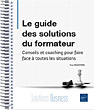 Le guide des solutions du formateur Conseils et coaching pour faire face à toutes les situations